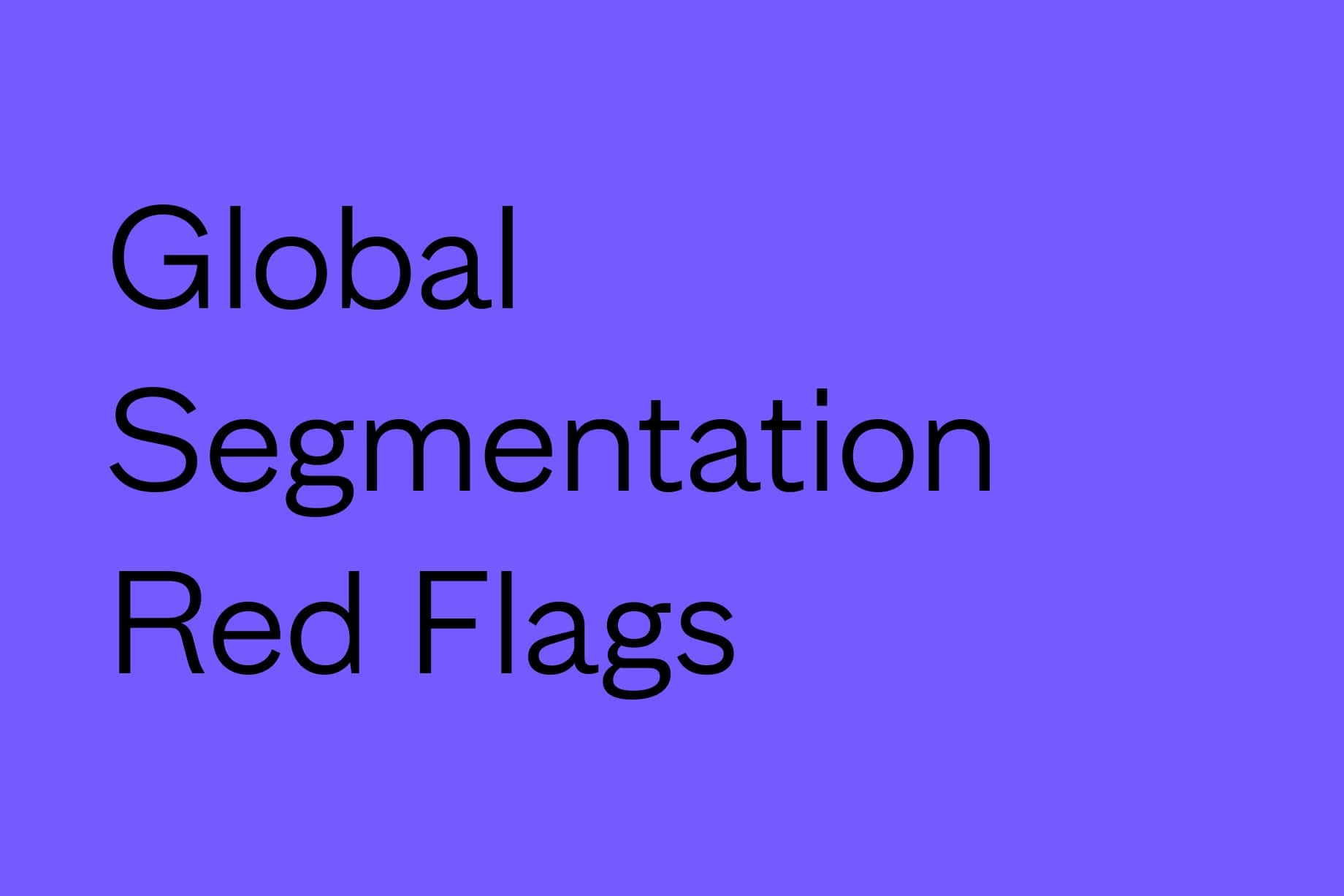 Finished Your Global Segmentation? Watch Out for These Red Flags-1